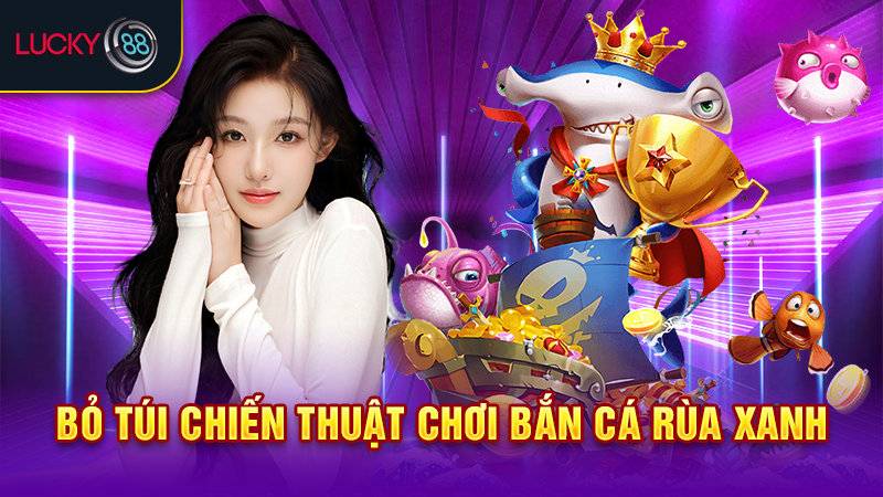 Bỏ túi chiến thuật chơi bắn cá rùa xanh