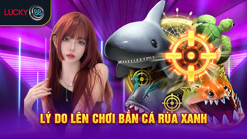 Lý do lên chơi bắn cá rùa xanh